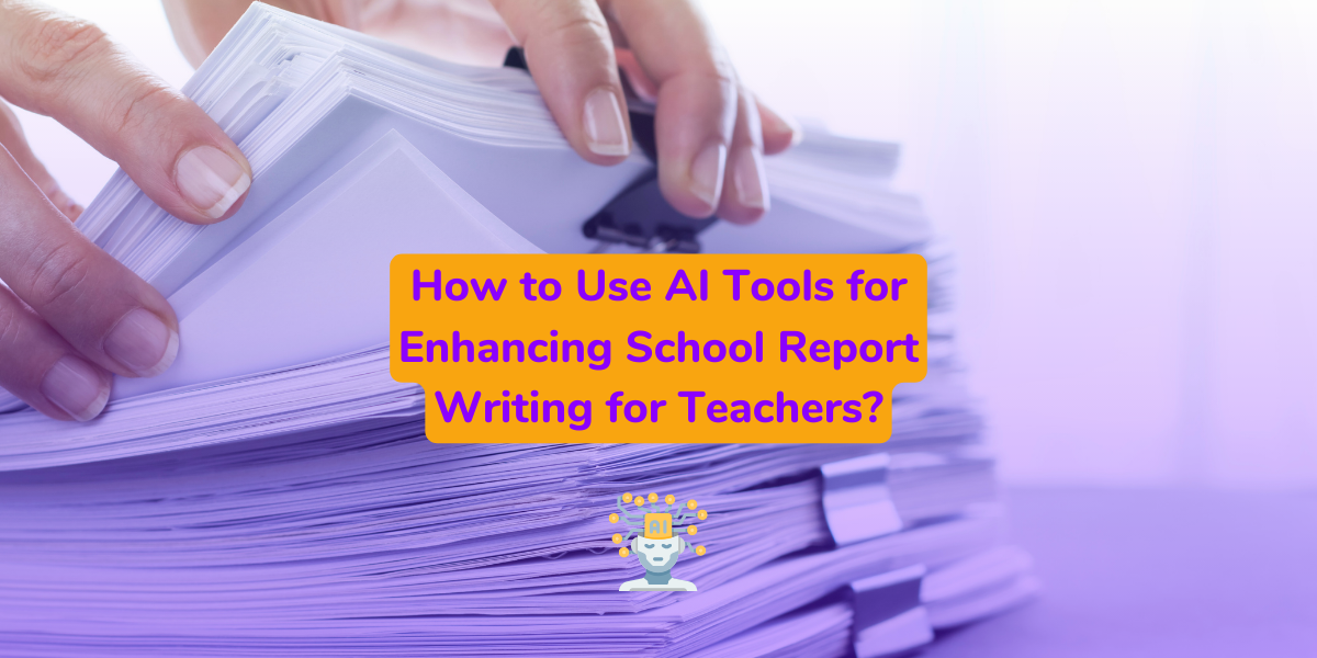 how-to-use-ai-tools-for-enhancing-school-report-writing-for-teachers